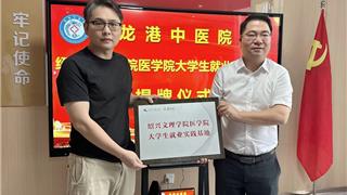 校院携手深化合作 共育医学栋梁之才——绍兴文理学院医学院与龙港中医院共建就业实践基地